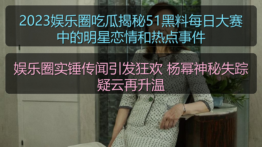娱乐圈实锤传闻引发狂欢 杨幂神秘失踪疑云再升温