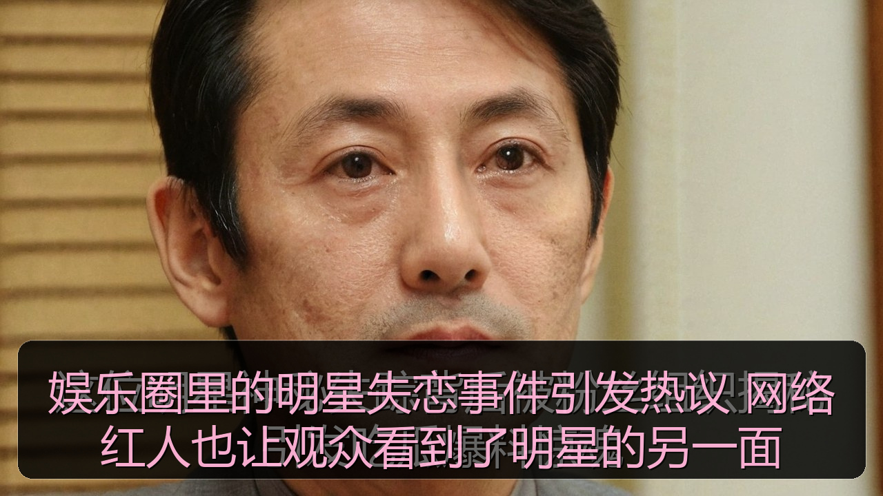 娱乐圈里的明星失恋事件引发热议 网络红人也让观众看到了明星的另一面