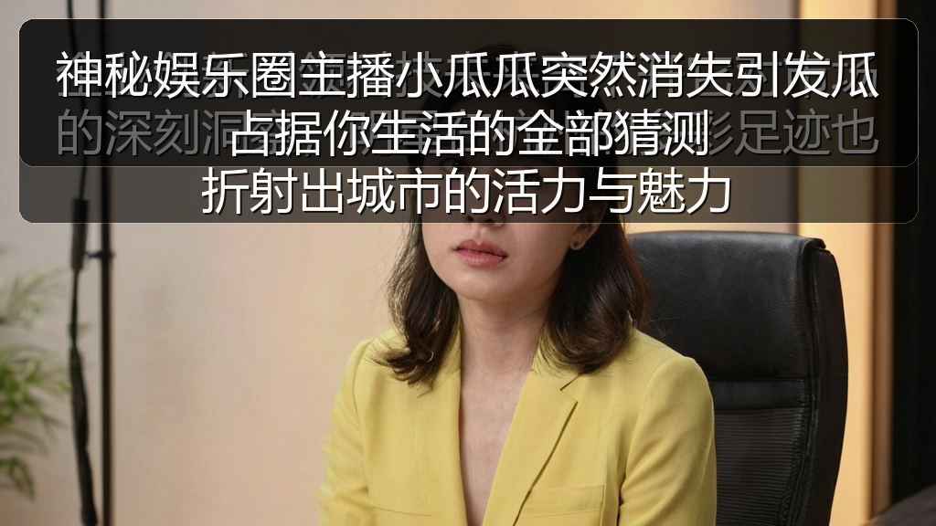 神秘娱乐圈主播小瓜瓜突然消失引发瓜占据你生活的全部猜测