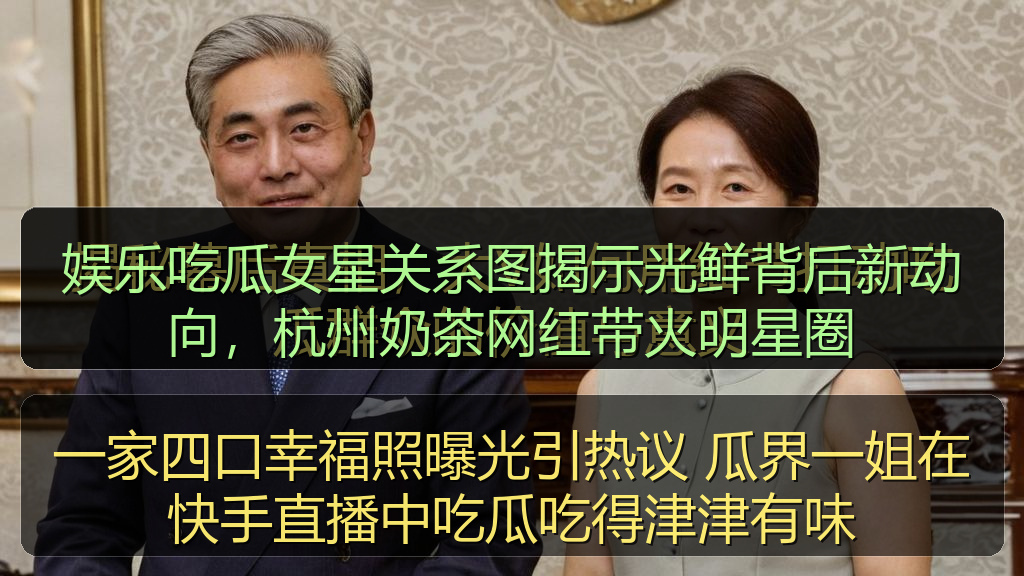 娱乐吃瓜女星关系图揭示光鲜背后新动向，杭州奶茶网红带火明星圈