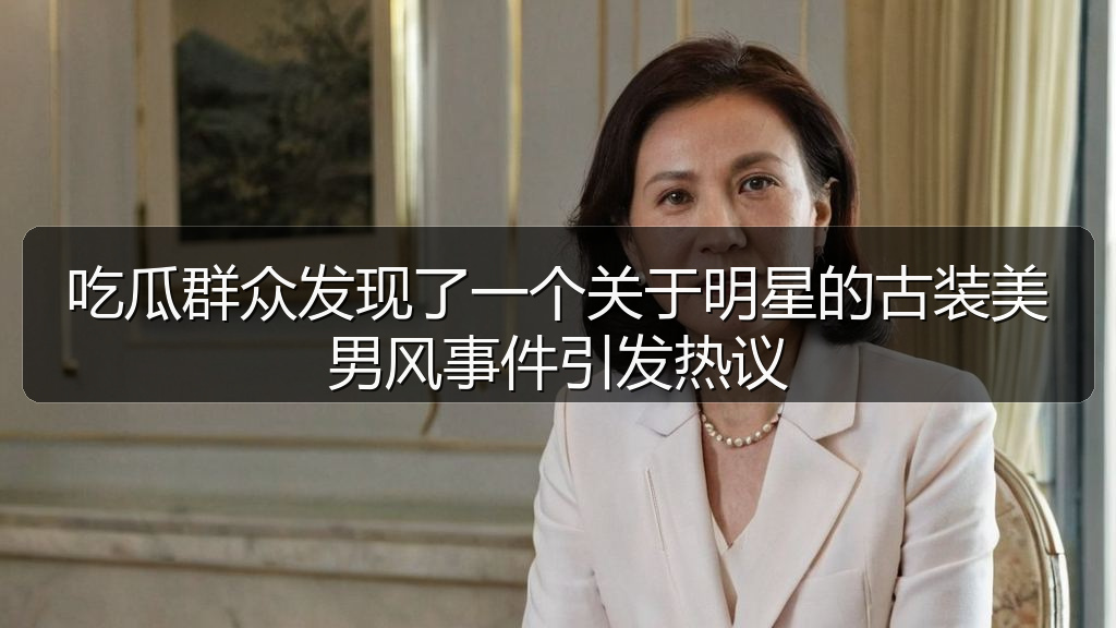 吃瓜群众发现了一个关于明星的古装美男风事件引发热议