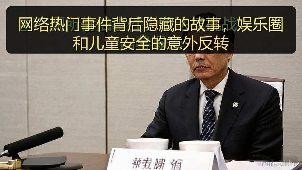 网络热门事件背后隐藏的故事，娱乐圈和儿童安全的意外反转