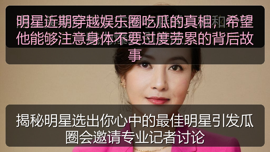 明星近期穿越娱乐圈吃瓜的真相，希望他能够注意身体不要过度劳累的背后故事