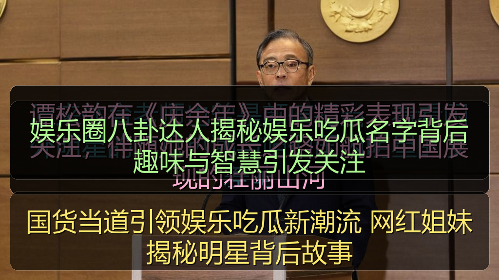 娱乐圈八卦达人揭秘娱乐吃瓜名字背后趣味与智慧引发关注
