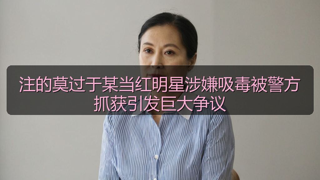 注的莫过于某当红明星涉嫌吸毒被警方抓获引发巨大争议