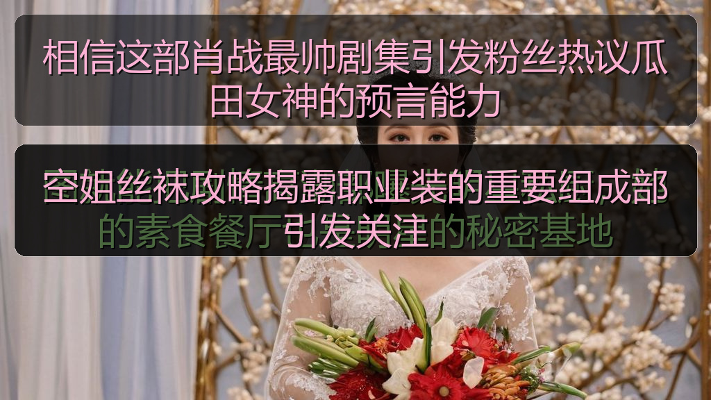相信这部肖战最帅剧集引发粉丝热议瓜田女神的预言能力