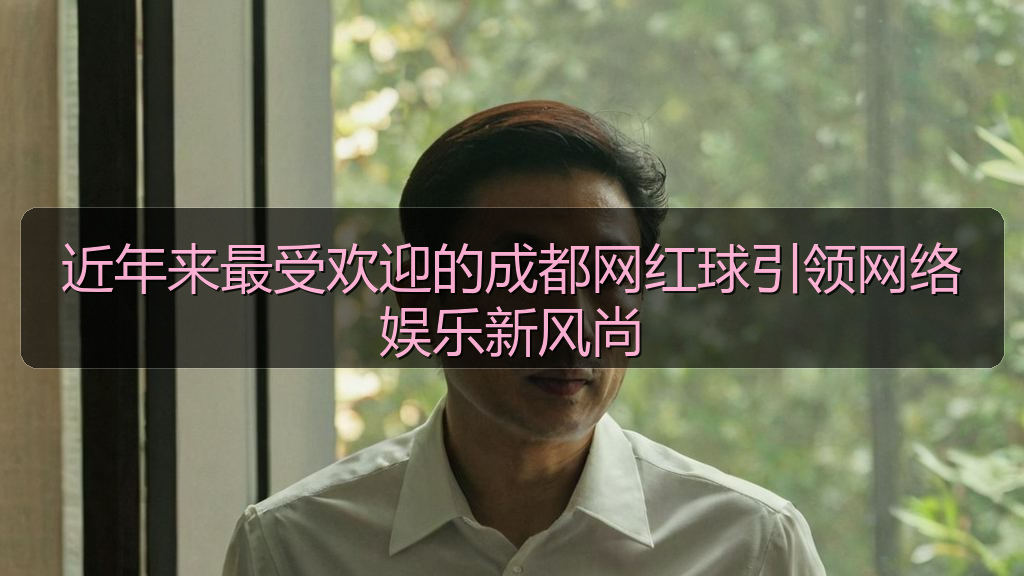 近年来最受欢迎的成都网红球引领网络娱乐新风尚